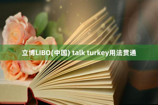 立博LIBO(中国) talk turkey用法贯通