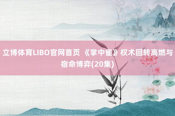 立博体育LIBO官网首页 《掌中雀》权术回转高燃与宿命博弈(20集)