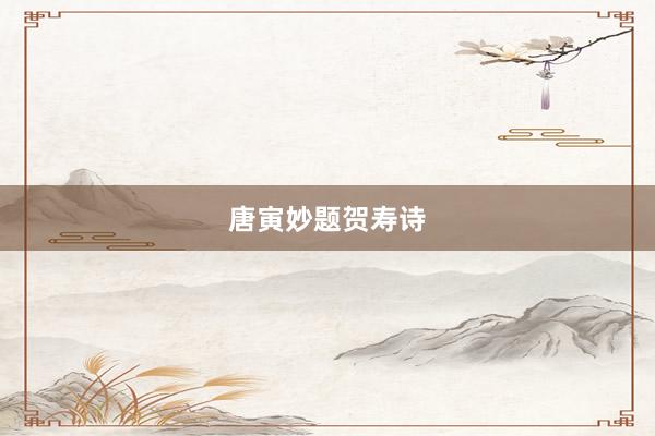 唐寅妙题贺寿诗