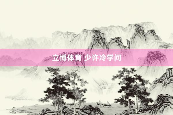 立博体育 少许冷学问