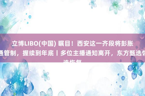 立博LIBO(中国) 瞩目！西安这一齐段将彭胀交通管制，握续到年底丨多位主播通知离开，东方甄选恢复
