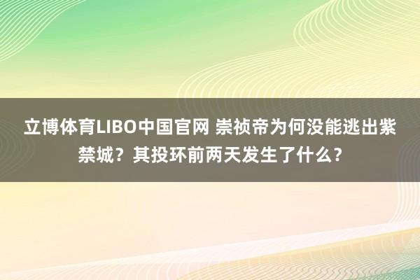 立博体育LIBO中国官网 崇祯帝为何没能逃出紫禁城？其投环前两天发生了什么？