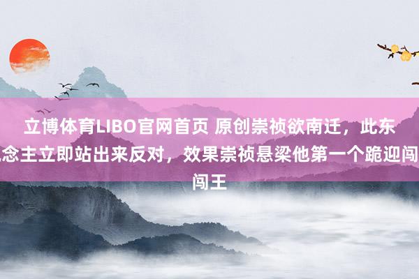 立博体育LIBO官网首页 原创崇祯欲南迁，此东说念主立即站出来反对，效果崇祯悬梁他第一个跪迎闯王