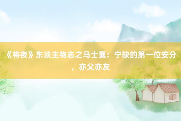 《将夜》东谈主物志之马士襄：宁缺的第一位安分，亦父亦友