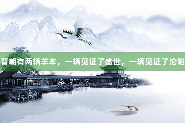 晋朝有两辆羊车，一辆见证了盛世，一辆见证了沦陷