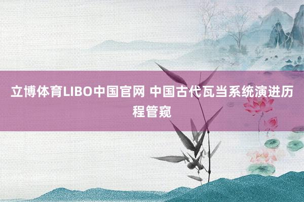 立博体育LIBO中国官网 中国古代瓦当系统演进历程管窥