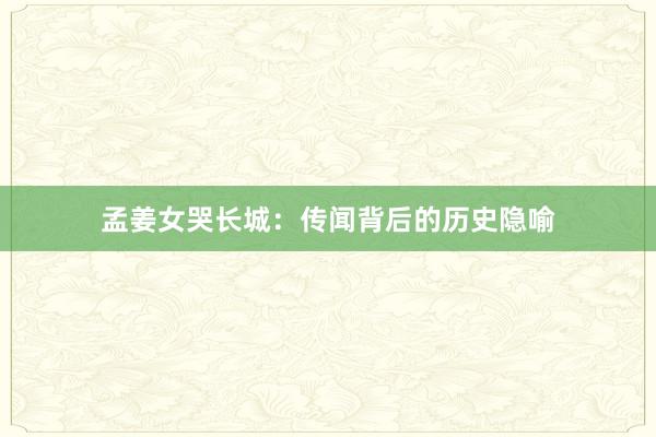 孟姜女哭长城：传闻背后的历史隐喻