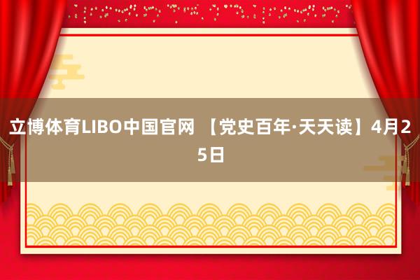 立博体育LIBO中国官网 【党史百年·天天读】4月25日