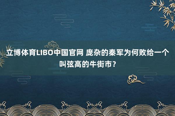 立博体育LIBO中国官网 庞杂的秦军为何败给一个叫弦高的牛街市？
