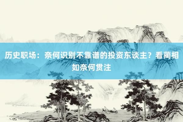 历史职场：奈何识别不靠谱的投资东谈主？看蔺相如奈何贯注