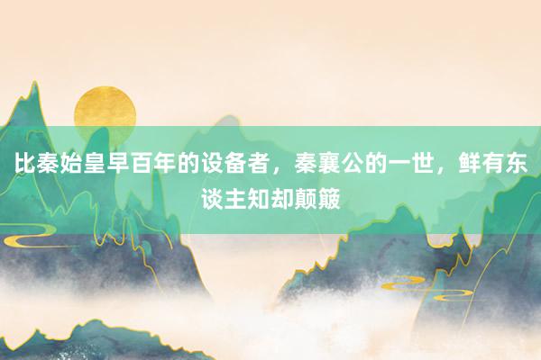 比秦始皇早百年的设备者，秦襄公的一世，鲜有东谈主知却颠簸