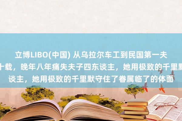 立博LIBO(中国) 从乌拉尔车工到民国第一夫东谈主，蒋方良忍耐七十载，晚年八年痛失夫子四东谈主，她用极致的千里默守住了眷属临了的体面