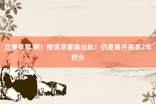 立博体育 啊！控诉汤普森出轨！仍是离开英豪2年时分