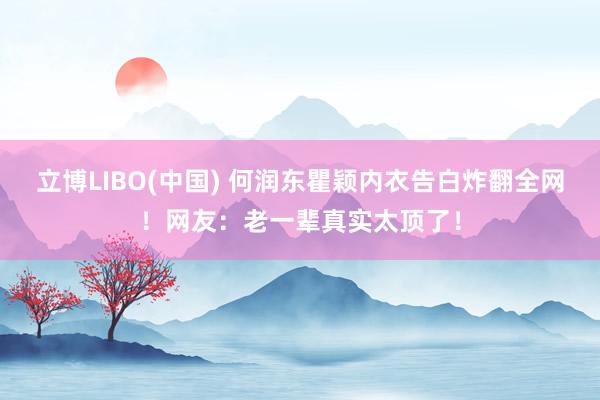 立博LIBO(中国) 何润东瞿颖内衣告白炸翻全网！网友：老一辈真实太顶了！