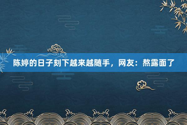 陈婷的日子刻下越来越随手，网友：熬露面了