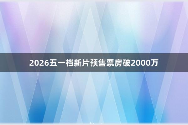 2026五一档新片预售票房破2000万