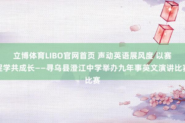 立博体育LIBO官网首页 声动英语展风度 以赛促学共成长——寻乌县澄江中学举办九年事英文演讲比赛