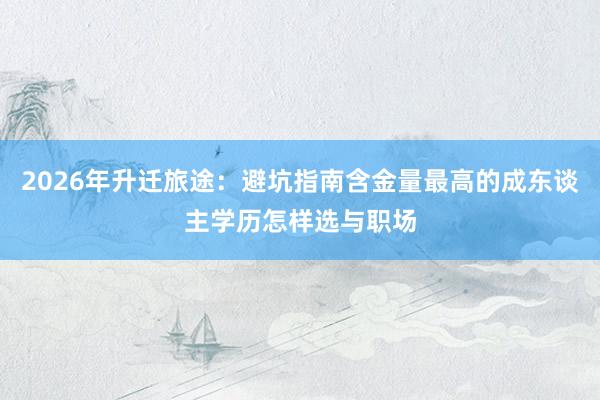 2026年升迁旅途：避坑指南含金量最高的成东谈主学历怎样选与职场