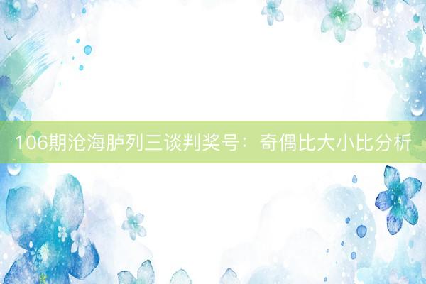 106期沧海胪列三谈判奖号：奇偶比大小比分析