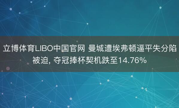 立博体育LIBO中国官网 曼城遭埃弗顿逼平失分陷被迫， 夺冠捧杯契机跌至14.76%